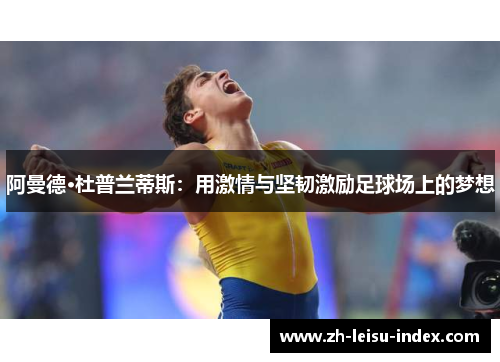 阿曼德·杜普兰蒂斯:用激情与坚韧激励足球场上的梦想 阿曼德·杜普兰蒂斯:用激情与坚韧激励足球场上的梦想