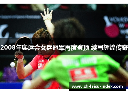 2008年奥运会女乒冠军再度登顶 续写辉煌传奇