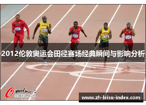 2012伦敦奥运会田径赛场经典瞬间与影响分析 2012伦敦奥运会田径赛场经典瞬间与影响分析
